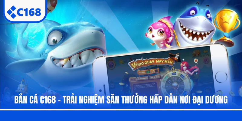 Bắn Cá C168 - Trải Nghiệm Săn Thưởng Hấp Dẫn Nơi Đại Dương