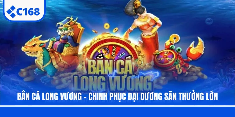 Bắn Cá Long Vương - Chinh Phục Đại Dương Săn Thưởng Lớn