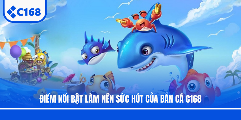 Điểm nổi bật làm nên sức hút của bắn cá C168