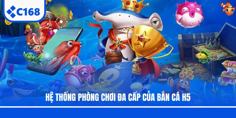 Hệ thống phòng chơi đa cấp của bắn cá H5
