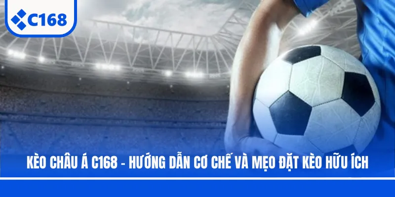 Kèo Châu Á C168 - Hướng Dẫn Cơ Chế Và Mẹo Đặt Kèo Hữu Ích