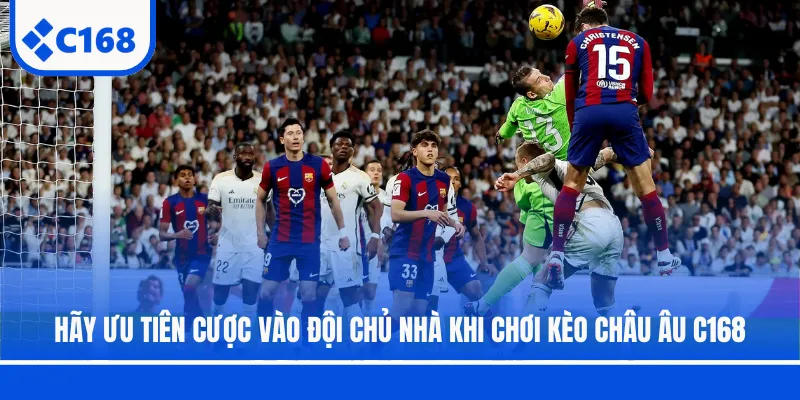 Hãy ưu tiên cược vào đội chủ nhà khi chơi kèo châu Âu C168