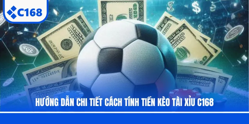 Hướng dẫn chi tiết cách tính tiền kèo Tài Xỉu C168