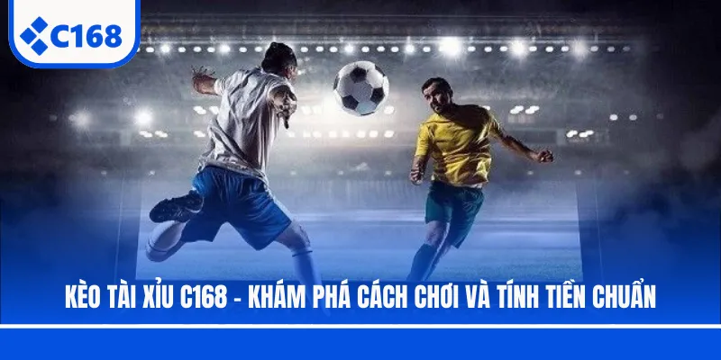 Kèo Tài Xỉu C168 - Khám Phá Cách Chơi Và Tính Tiền Chuẩn