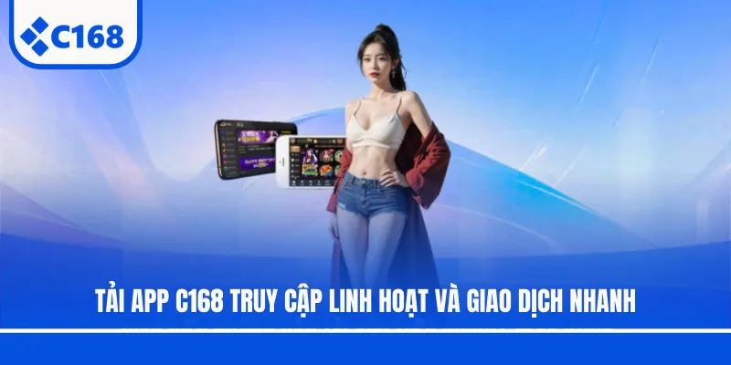 Tải app C168 truy cập linh hoạt và giao dịch nhanh